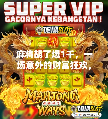 麻将胡了爆1千，一场意外的财富狂欢，背后藏着怎样的人生启示？
