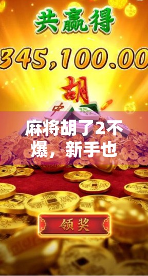 麻将胡了2不爆，新手也能轻松上手的安全胡牌技巧全解析