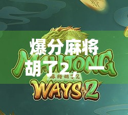 爆分麻将胡了2，一场运气与策略的博弈，背后藏着怎样的社交密码？