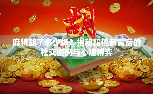 麻将胡了多少级？揭秘段位制背后的社交密码与心理博弈