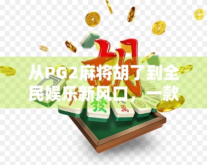 从PG2麻将胡了到全民娱乐新风口，一款游戏如何引爆社交裂变？