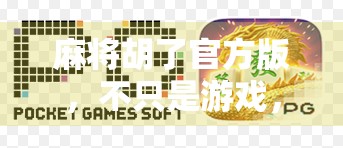 麻将胡了官方版，不只是游戏，更是全民娱乐新风口！