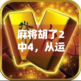麻将胡了2中4，从运气到策略的进阶之路，你真的懂这局牌吗？