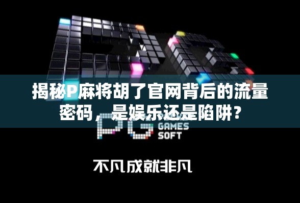 揭秘P麻将胡了官网背后的流量密码，是娱乐还是陷阱？