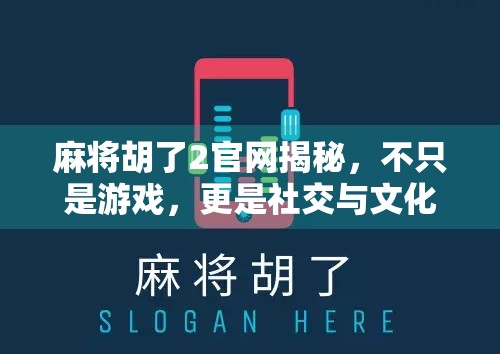 麻将胡了2官网揭秘，不只是游戏，更是社交与文化的奇妙融合