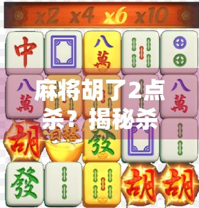 麻将胡了2点杀？揭秘杀字背后的玄机与社交密码