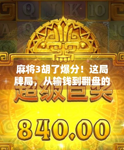 麻将3胡了爆分！这局牌局，从输钱到翻盘的极限刺激，你敢信？