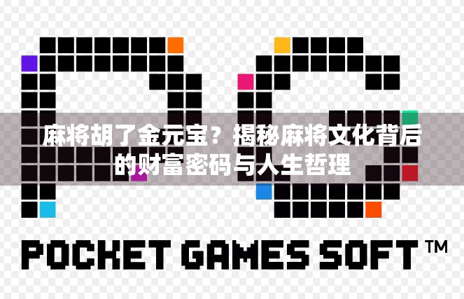 麻将胡了金元宝？揭秘麻将文化背后的财富密码与人生哲理