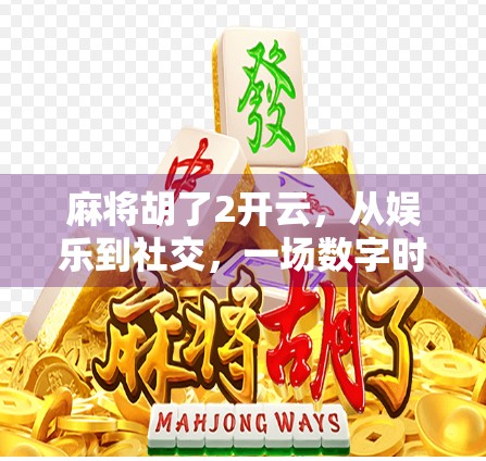 麻将胡了2开云，从娱乐到社交，一场数字时代的牌局革命