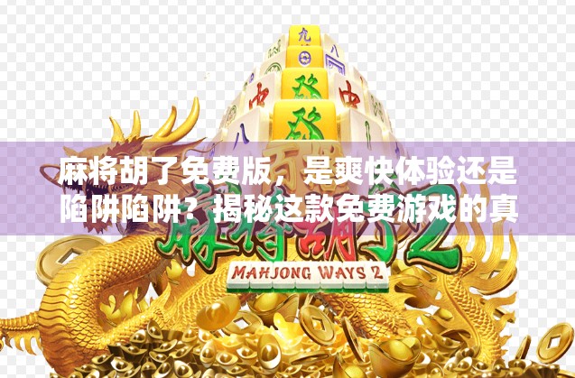 麻将胡了免费版，是爽快体验还是陷阱陷阱？揭秘这款免费游戏的真实面目