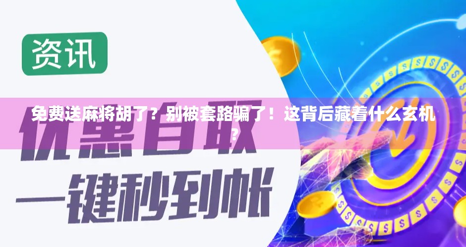 免费送麻将胡了?别被套路骗了!这背后藏着什么玄机?