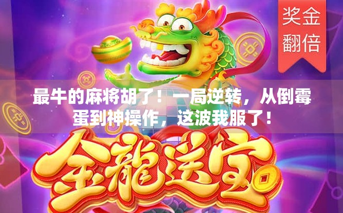 最牛的麻将胡了!一局逆转,从倒霉蛋到神操作,这波我服了!