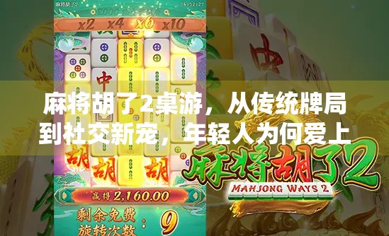 麻将胡了2桌游,从传统牌局到社交新宠,年轻人为何爱上胡出圈?
