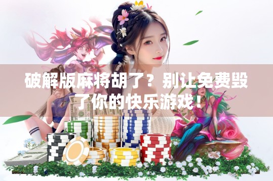 破解版麻将胡了?别让免费毁了你的快乐游戏!