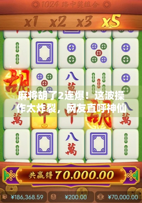麻将胡了2连爆！这波操作太炸裂，网友直呼神仙牌技！