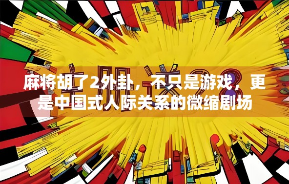 麻将胡了2外卦，不只是游戏，更是中国式人际关系的微缩剧场