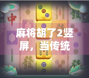 麻将胡了2竖屏，当传统游戏遇上短视频浪潮，年轻人为何沉迷其中？