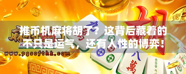 推币机麻将胡了？这背后藏着的不只是运气，还有人性的博弈！