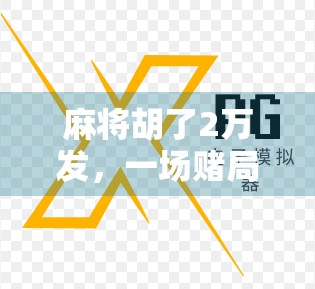 麻将胡了2万发，一场赌局背后的隐秘人生