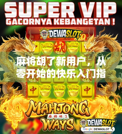 麻将胡了新用户，从零开始的快乐入门指南