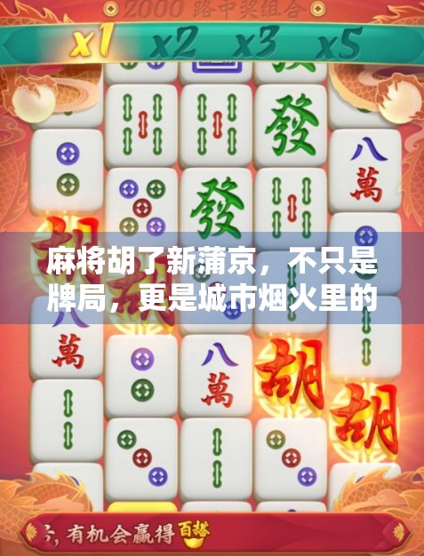 麻将胡了新蒲京，不只是牌局，更是城市烟火里的社交密码