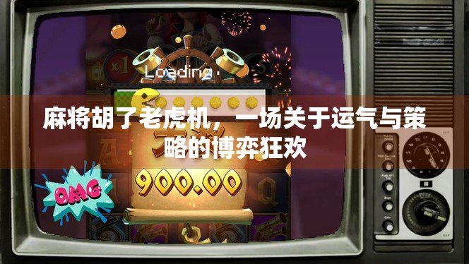 麻将胡了老虎机，一场关于运气与策略的博弈狂欢