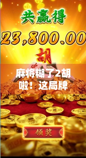 麻将糊了2胡啦!这局牌局,藏着我们普通人最真实的快乐密码