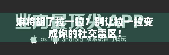 麻将胡了拉一拉？别让拉一拉变成你的社交雷区！