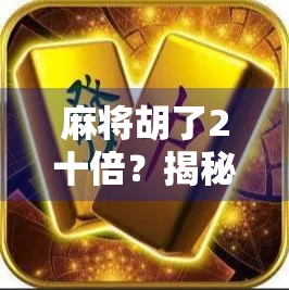 麻将胡了2十倍？揭秘翻倍狂潮背后的真相与陷阱！
