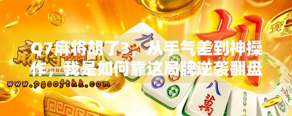Q7麻将胡了3，从手气差到神操作，我是如何靠这局牌逆袭翻盘的？
