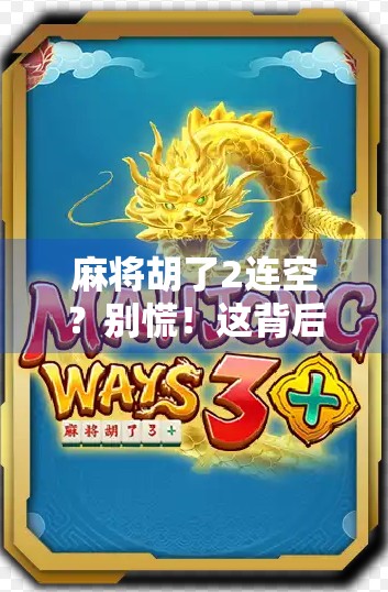 麻将胡了2连空？别慌！这背后藏着的不只是运气，还有你没看懂的心理博弈！