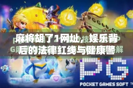 麻将胡了1网址，娱乐背后的法律红线与健康警示