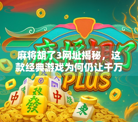 麻将胡了3网址揭秘,这款经典游戏为何仍让千万玩家痴迷?