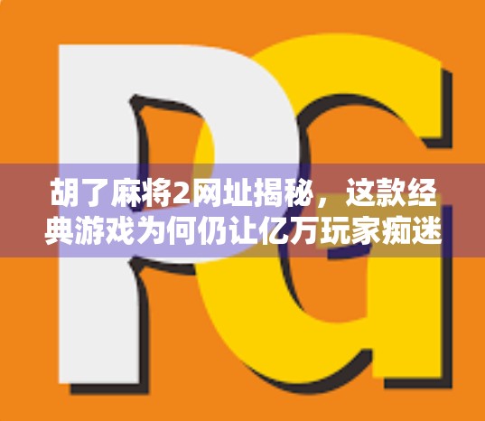 胡了麻将2网址揭秘,这款经典游戏为何仍让亿万玩家痴迷?