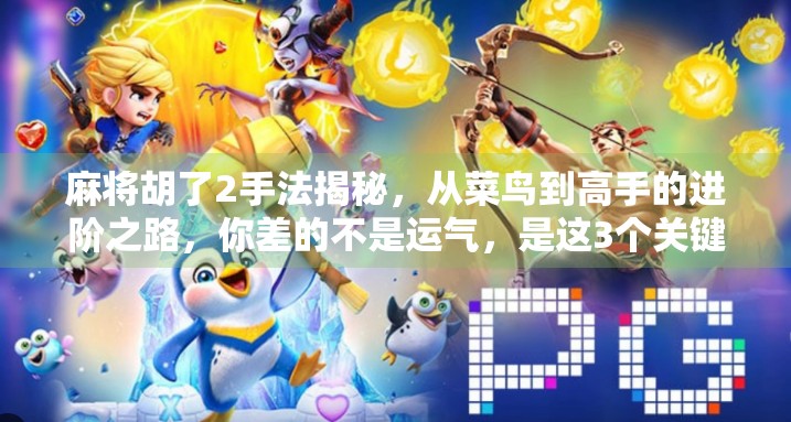 麻将胡了2手法揭秘,从菜鸟到高手的进阶之路,你差的不是运气,是这3个关键技巧!