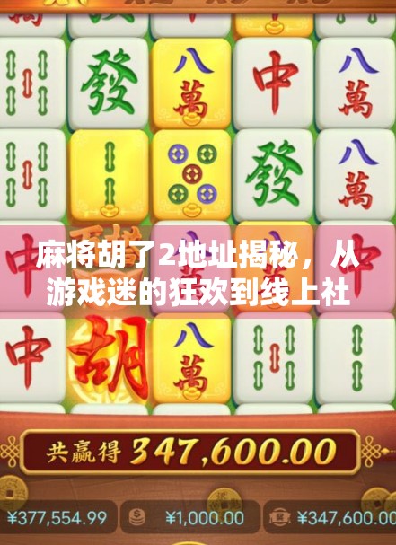 麻将胡了2地址揭秘，从游戏迷的狂欢到线上社交新宠，你真的了解它吗？