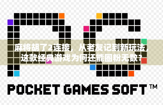 麻将胡了2连接，从老友记到新玩法，这款经典游戏为何还能圈粉无数？