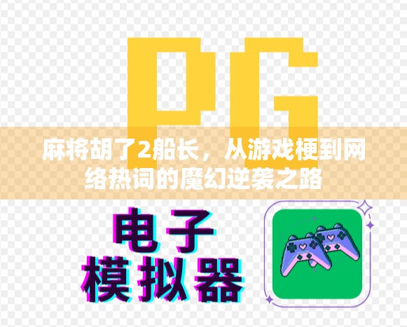 麻将胡了2船长，从游戏梗到网络热词的魔幻逆袭之路