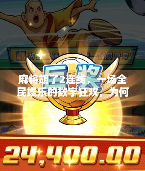 麻将胡了2连线，一场全民娱乐的数字狂欢，为何让年轻人上头？