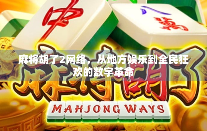 麻将胡了2网络,从地方娱乐到全民狂欢的数字革命