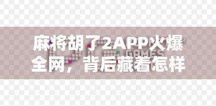 麻将胡了2APP火爆全网，背后藏着怎样的社交+娱乐新密码？