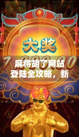 麻将胡了网站登陆全攻略，新手避坑指南与平台选择技巧