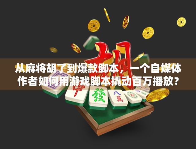 从麻将胡了到爆款脚本，一个自媒体作者如何用游戏脚本撬动百万播放？