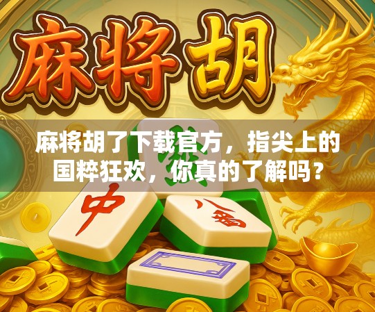 麻将胡了下载官方，指尖上的国粹狂欢，你真的了解吗？