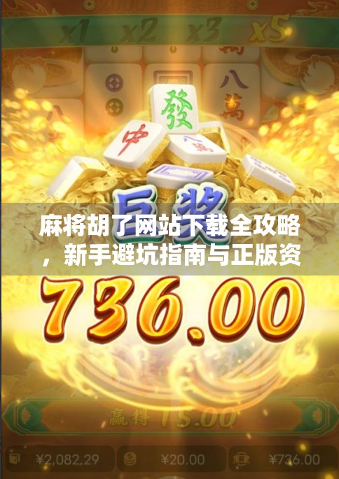 麻将胡了网站下载全攻略，新手避坑指南与正版资源推荐