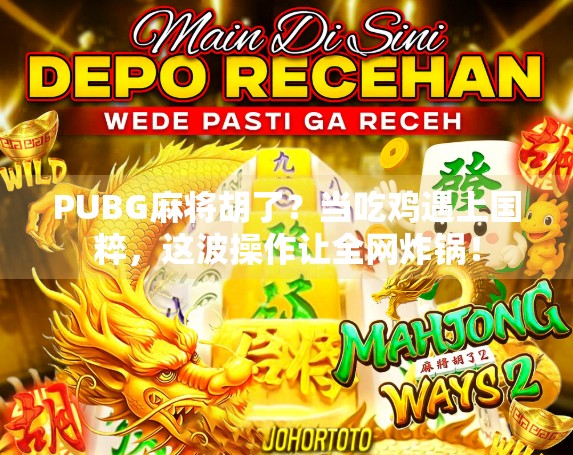 PUBG麻将胡了？当吃鸡遇上国粹，这波操作让全网炸锅！
