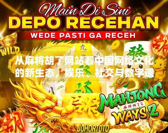 从麻将胡了网站看中国网络文化的新生态，娱乐、社交与数字遗产的融合
