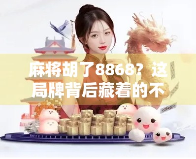 麻将胡了8868?这局牌背后藏着的不只是运气,还有人生智慧!