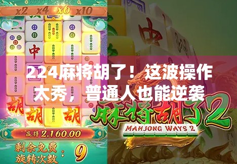 224麻将胡了！这波操作太秀，普通人也能逆袭成牌神！