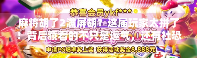 麻将胡了2满屏胡？这届玩家太拼了！背后藏着的不只是运气，还有社恐与社交的新解法